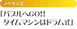 （ノベライズ）バブルへGO!!タイムマシンはドラム式
